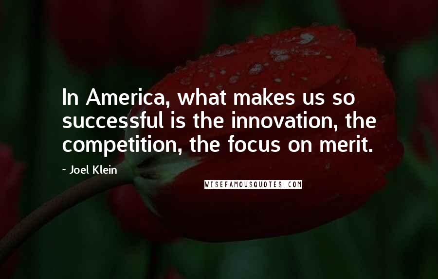 Joel Klein Quotes: In America, what makes us so successful is the innovation, the competition, the focus on merit.