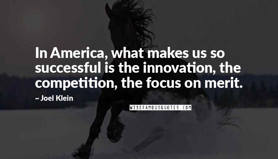 Joel Klein Quotes: In America, what makes us so successful is the innovation, the competition, the focus on merit.