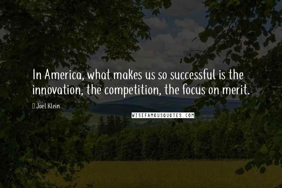 Joel Klein Quotes: In America, what makes us so successful is the innovation, the competition, the focus on merit.