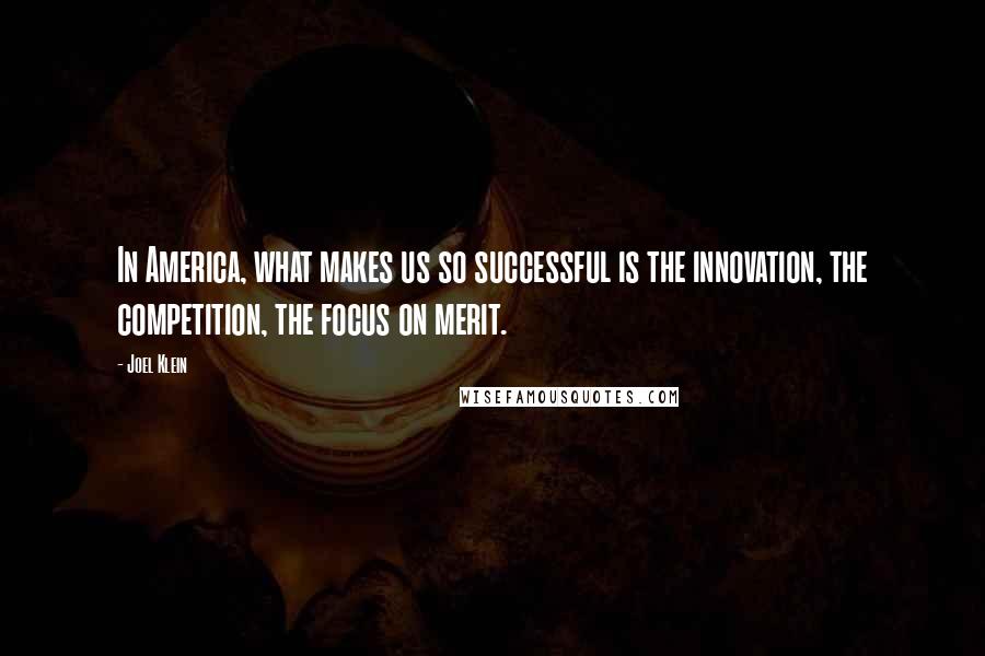 Joel Klein Quotes: In America, what makes us so successful is the innovation, the competition, the focus on merit.