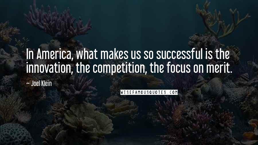 Joel Klein Quotes: In America, what makes us so successful is the innovation, the competition, the focus on merit.