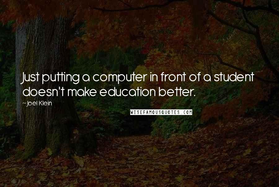 Joel Klein Quotes: Just putting a computer in front of a student doesn't make education better.