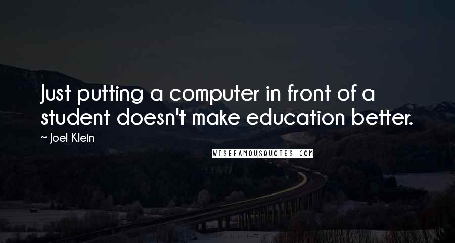 Joel Klein Quotes: Just putting a computer in front of a student doesn't make education better.