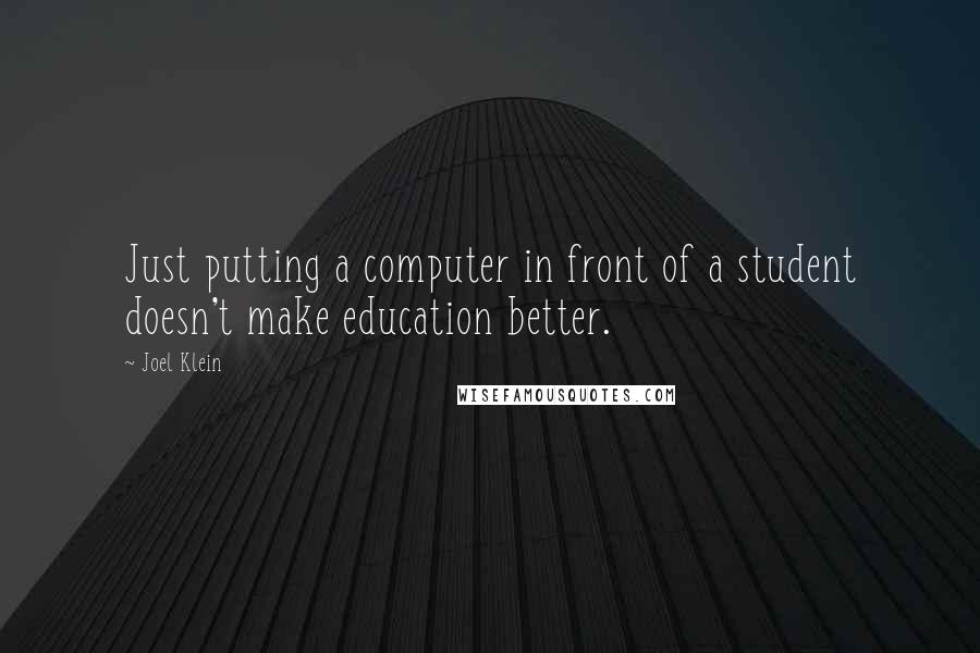 Joel Klein Quotes: Just putting a computer in front of a student doesn't make education better.