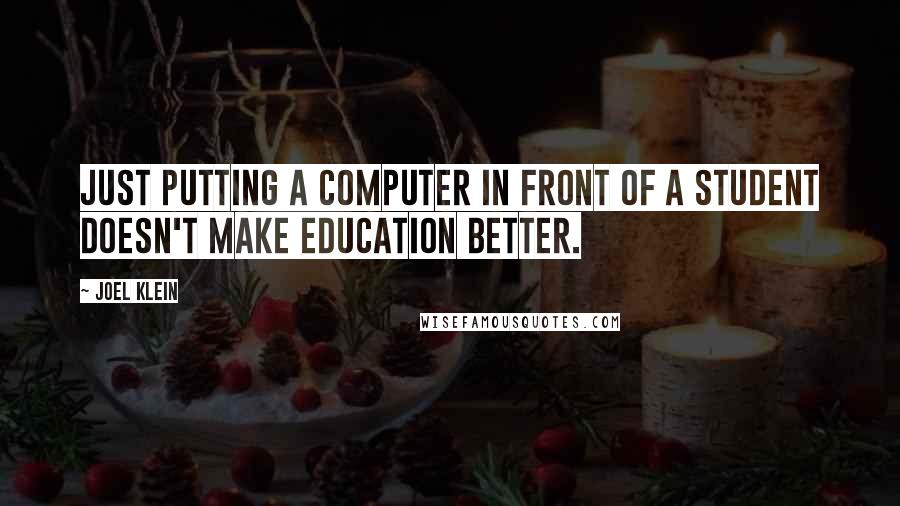 Joel Klein Quotes: Just putting a computer in front of a student doesn't make education better.