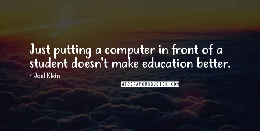 Joel Klein Quotes: Just putting a computer in front of a student doesn't make education better.