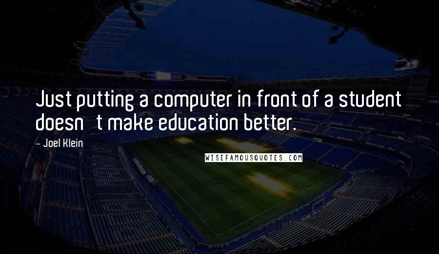 Joel Klein Quotes: Just putting a computer in front of a student doesn't make education better.