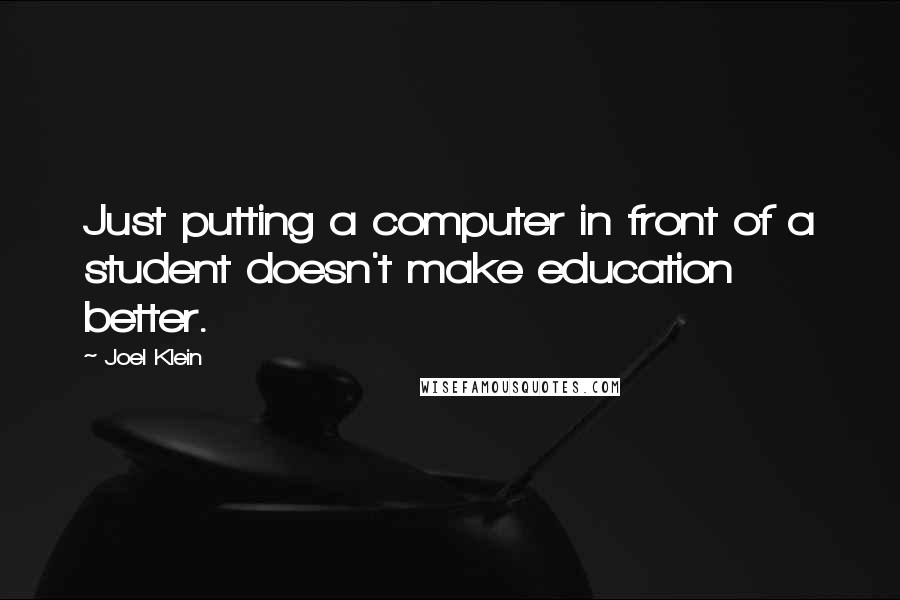 Joel Klein Quotes: Just putting a computer in front of a student doesn't make education better.