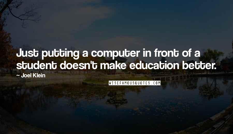 Joel Klein Quotes: Just putting a computer in front of a student doesn't make education better.