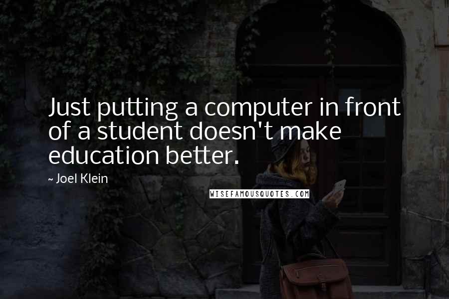 Joel Klein Quotes: Just putting a computer in front of a student doesn't make education better.