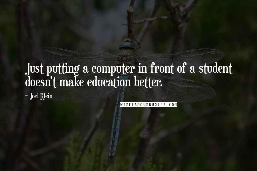 Joel Klein Quotes: Just putting a computer in front of a student doesn't make education better.