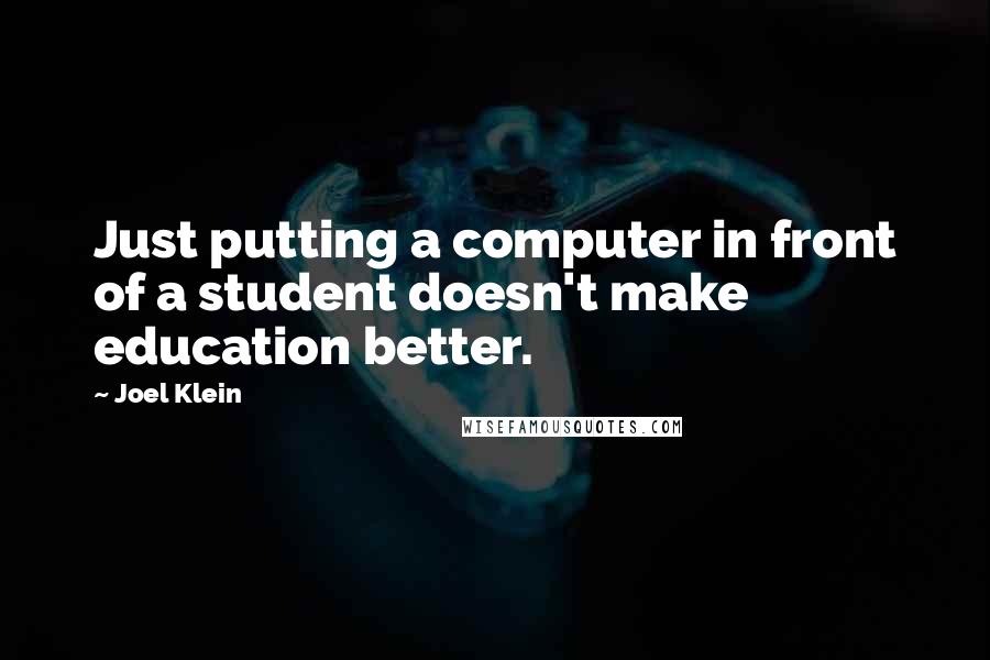 Joel Klein Quotes: Just putting a computer in front of a student doesn't make education better.