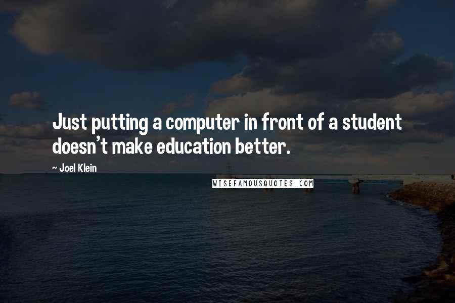 Joel Klein Quotes: Just putting a computer in front of a student doesn't make education better.