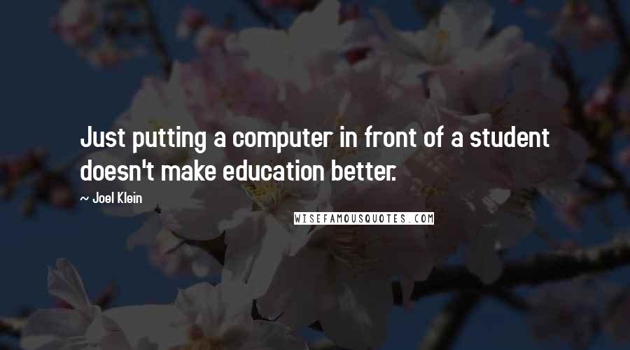 Joel Klein Quotes: Just putting a computer in front of a student doesn't make education better.