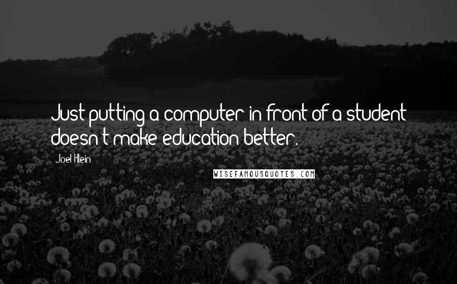 Joel Klein Quotes: Just putting a computer in front of a student doesn't make education better.