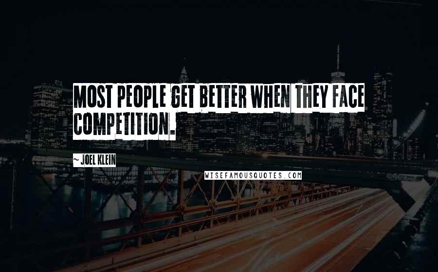 Joel Klein Quotes: Most people get better when they face competition.