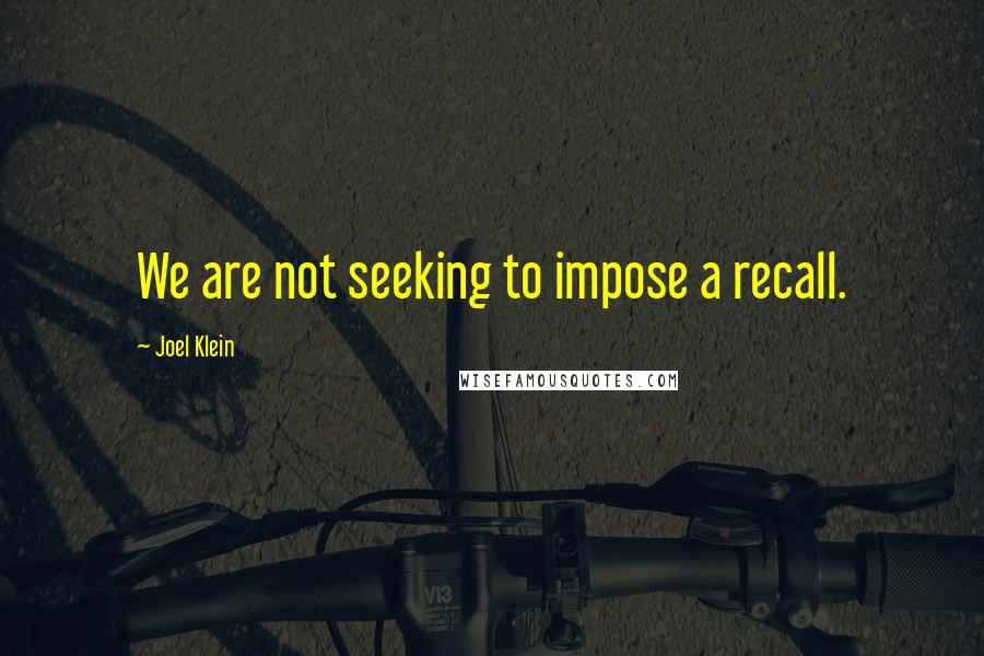 Joel Klein Quotes: We are not seeking to impose a recall.