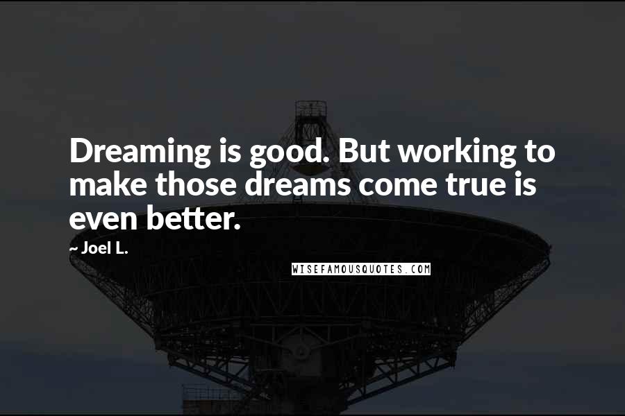 Joel L. Quotes: Dreaming is good. But working to make those dreams come true is even better.