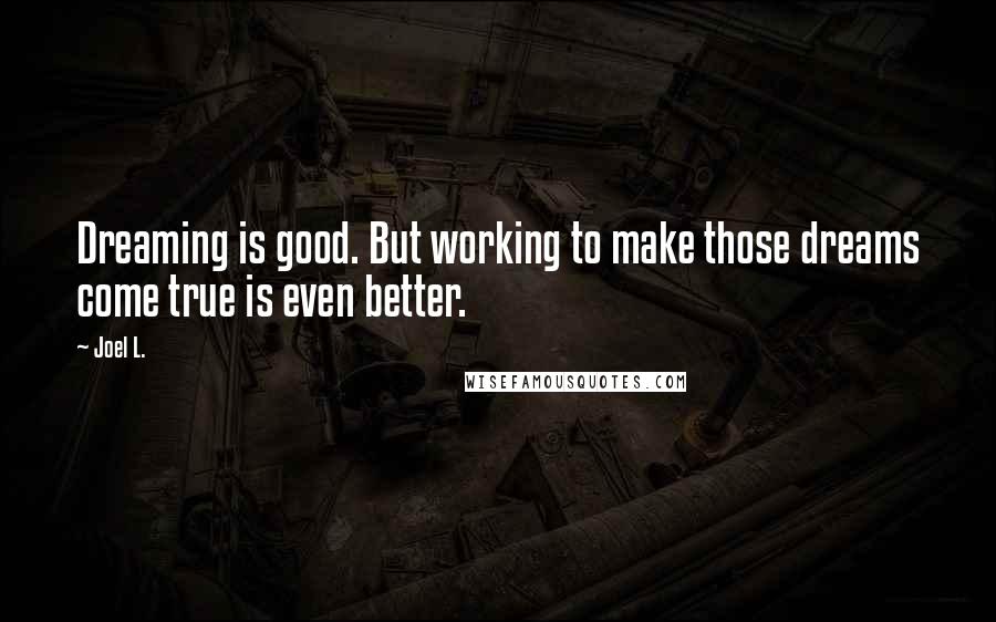 Joel L. Quotes: Dreaming is good. But working to make those dreams come true is even better.