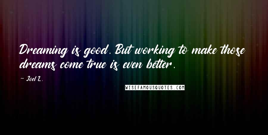 Joel L. Quotes: Dreaming is good. But working to make those dreams come true is even better.