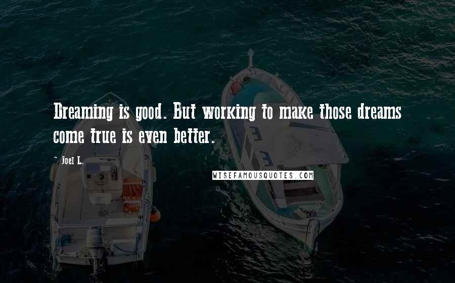 Joel L. Quotes: Dreaming is good. But working to make those dreams come true is even better.