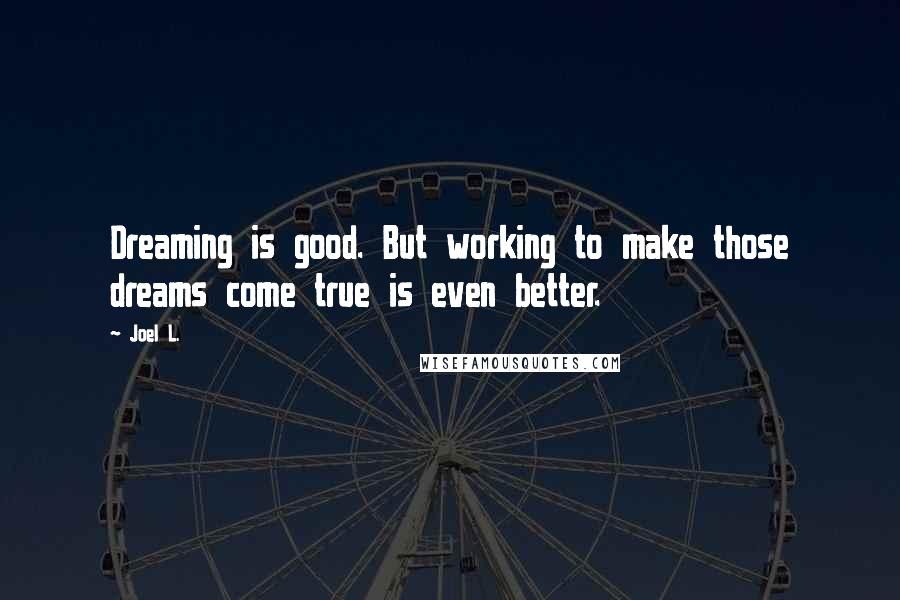 Joel L. Quotes: Dreaming is good. But working to make those dreams come true is even better.