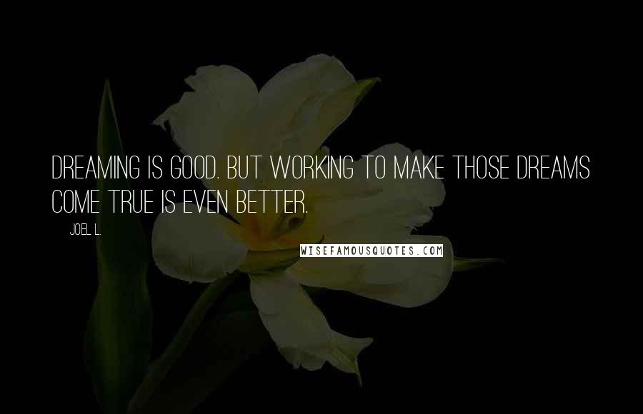 Joel L. Quotes: Dreaming is good. But working to make those dreams come true is even better.