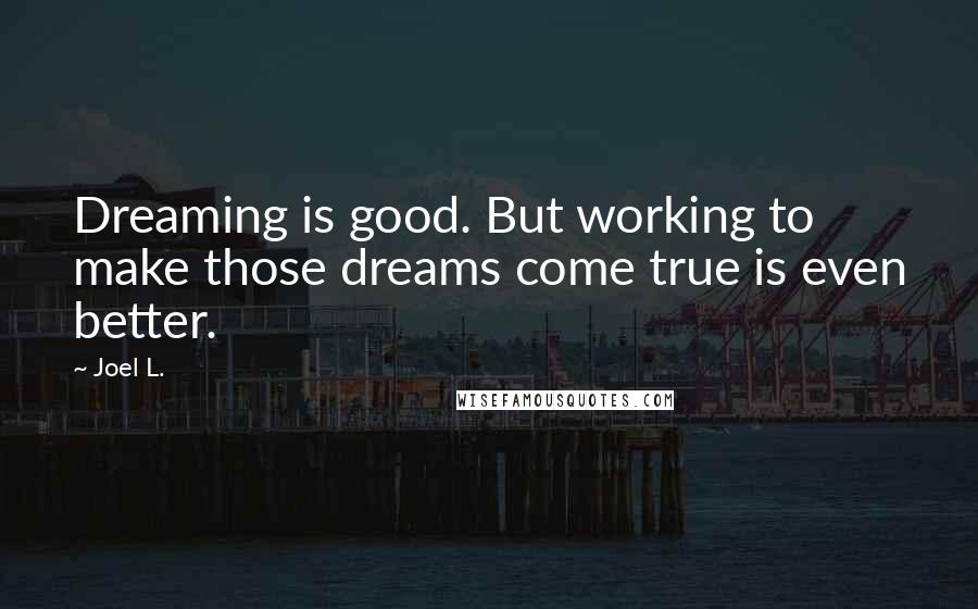 Joel L. Quotes: Dreaming is good. But working to make those dreams come true is even better.