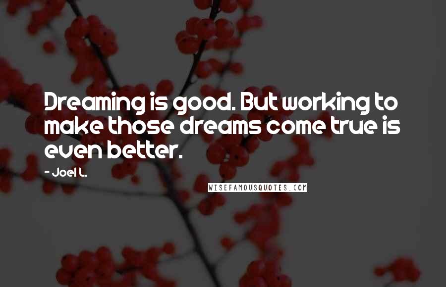 Joel L. Quotes: Dreaming is good. But working to make those dreams come true is even better.