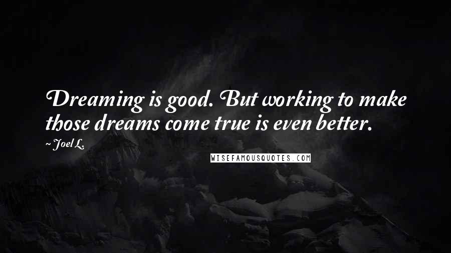 Joel L. Quotes: Dreaming is good. But working to make those dreams come true is even better.