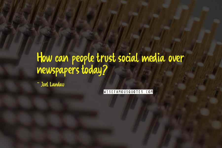 Joel Landau Quotes: How can people trust social media over newspapers today?