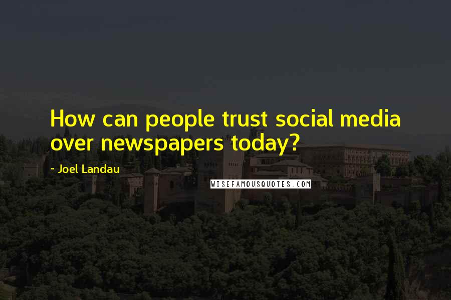 Joel Landau Quotes: How can people trust social media over newspapers today?