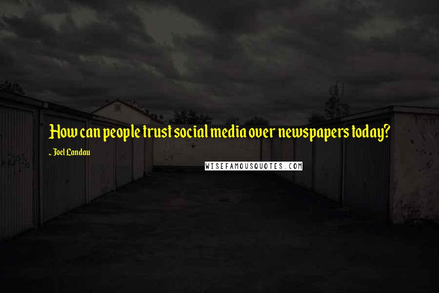 Joel Landau Quotes: How can people trust social media over newspapers today?