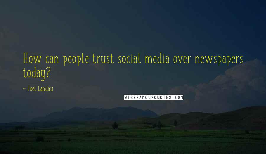 Joel Landau Quotes: How can people trust social media over newspapers today?