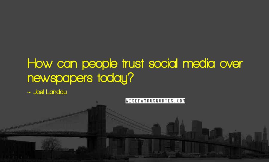 Joel Landau Quotes: How can people trust social media over newspapers today?