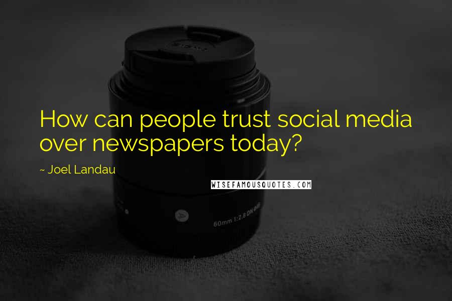 Joel Landau Quotes: How can people trust social media over newspapers today?