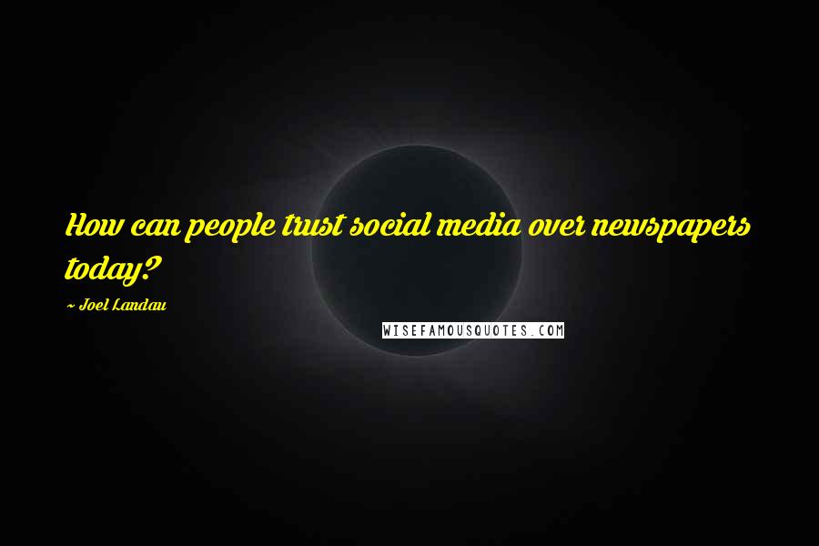 Joel Landau Quotes: How can people trust social media over newspapers today?