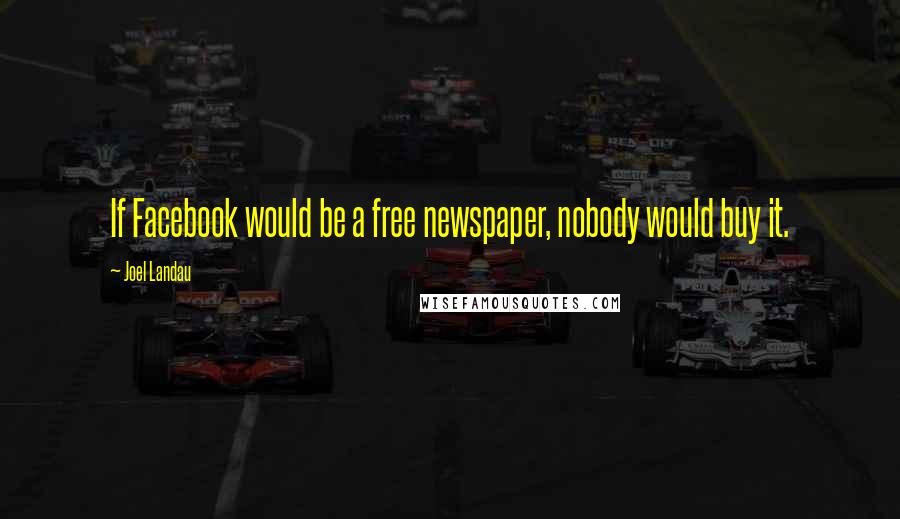 Joel Landau Quotes: If Facebook would be a free newspaper, nobody would buy it.