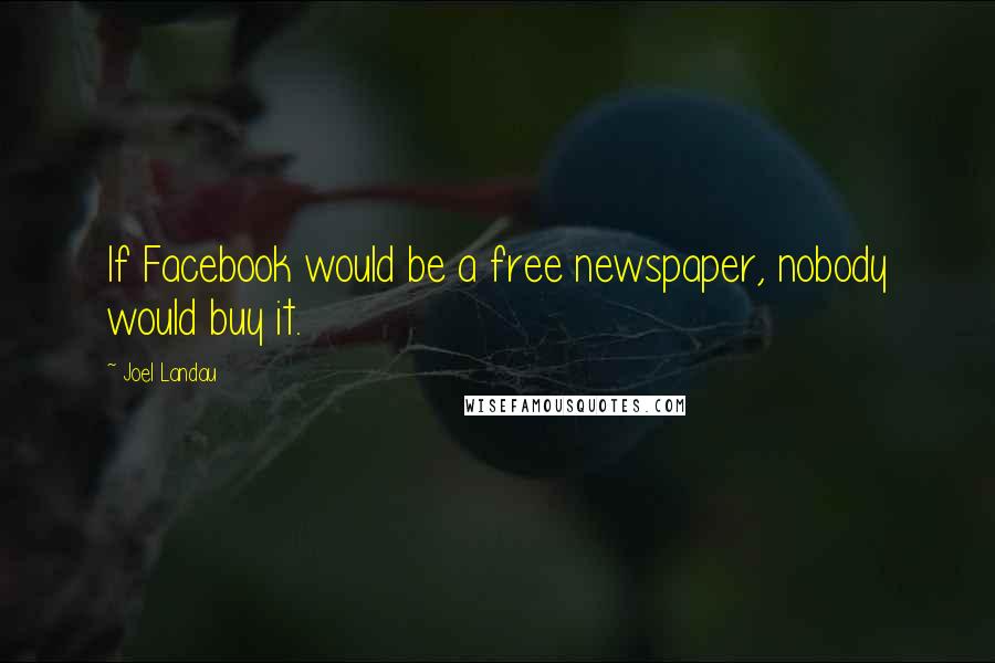 Joel Landau Quotes: If Facebook would be a free newspaper, nobody would buy it.