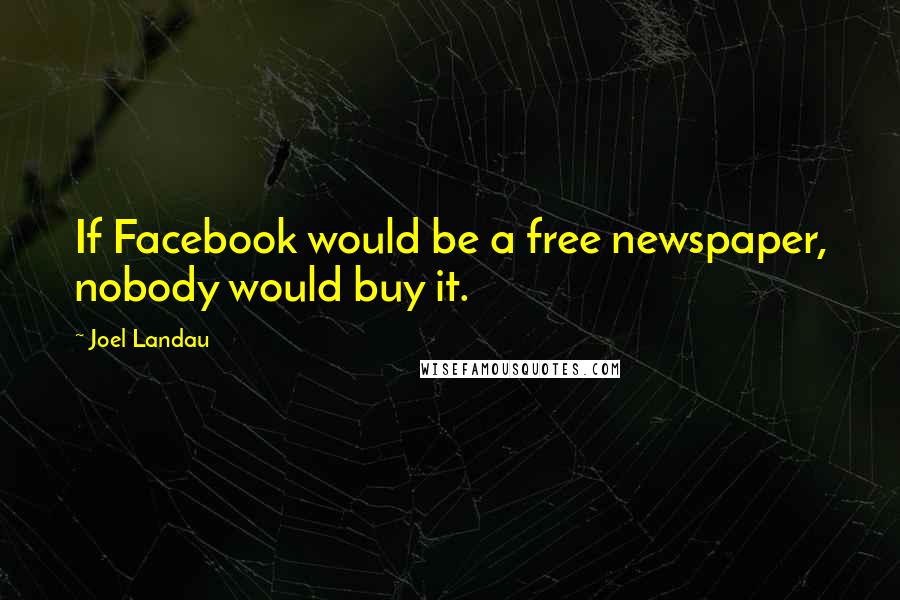 Joel Landau Quotes: If Facebook would be a free newspaper, nobody would buy it.