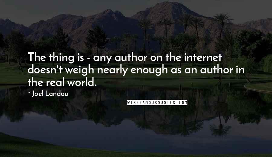 Joel Landau Quotes: The thing is - any author on the internet doesn't weigh nearly enough as an author in the real world.
