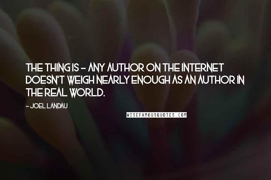 Joel Landau Quotes: The thing is - any author on the internet doesn't weigh nearly enough as an author in the real world.