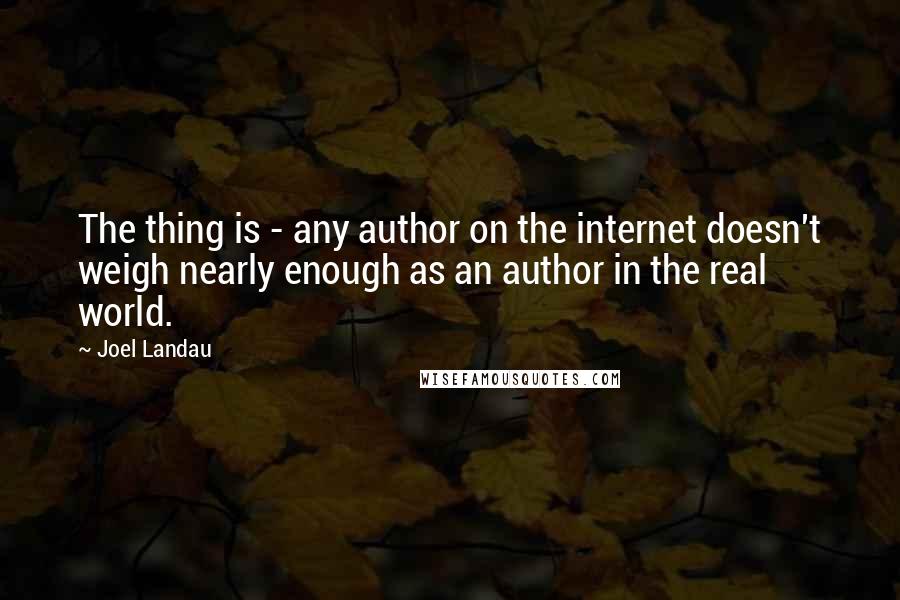 Joel Landau Quotes: The thing is - any author on the internet doesn't weigh nearly enough as an author in the real world.
