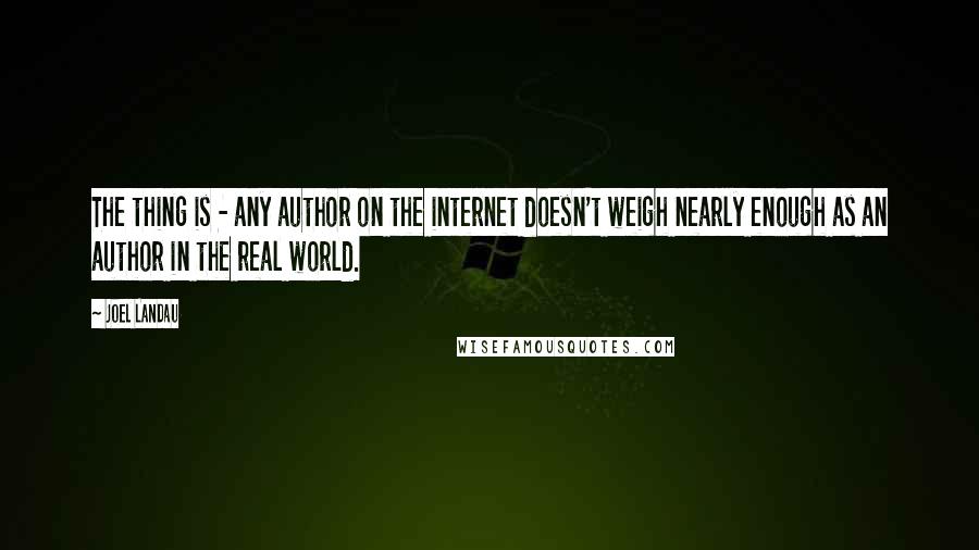 Joel Landau Quotes: The thing is - any author on the internet doesn't weigh nearly enough as an author in the real world.