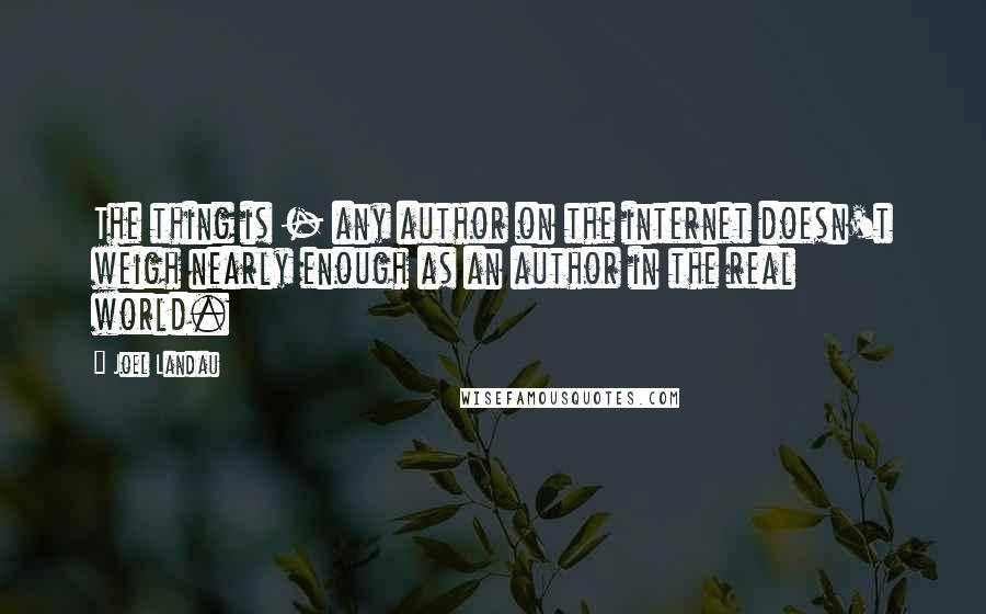 Joel Landau Quotes: The thing is - any author on the internet doesn't weigh nearly enough as an author in the real world.