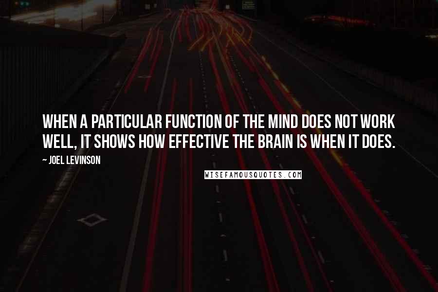 Joel Levinson Quotes: When a particular function of the mind does not work well, it shows how effective the brain is when it does.