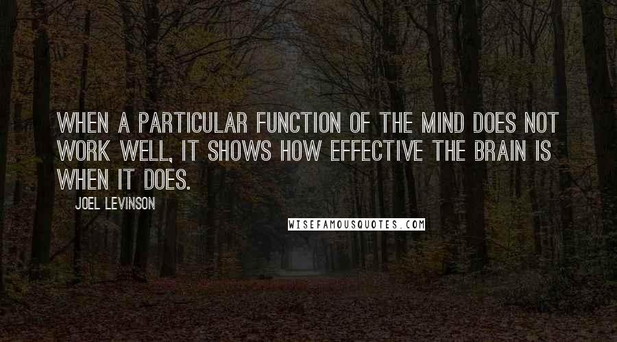 Joel Levinson Quotes: When a particular function of the mind does not work well, it shows how effective the brain is when it does.