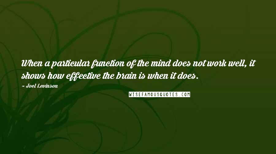 Joel Levinson Quotes: When a particular function of the mind does not work well, it shows how effective the brain is when it does.