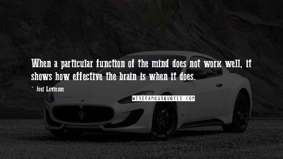 Joel Levinson Quotes: When a particular function of the mind does not work well, it shows how effective the brain is when it does.