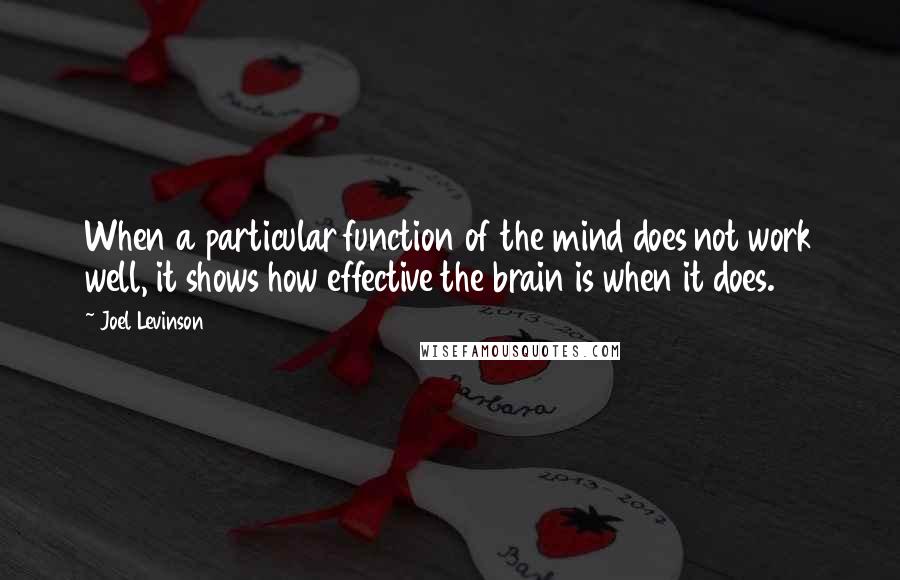 Joel Levinson Quotes: When a particular function of the mind does not work well, it shows how effective the brain is when it does.